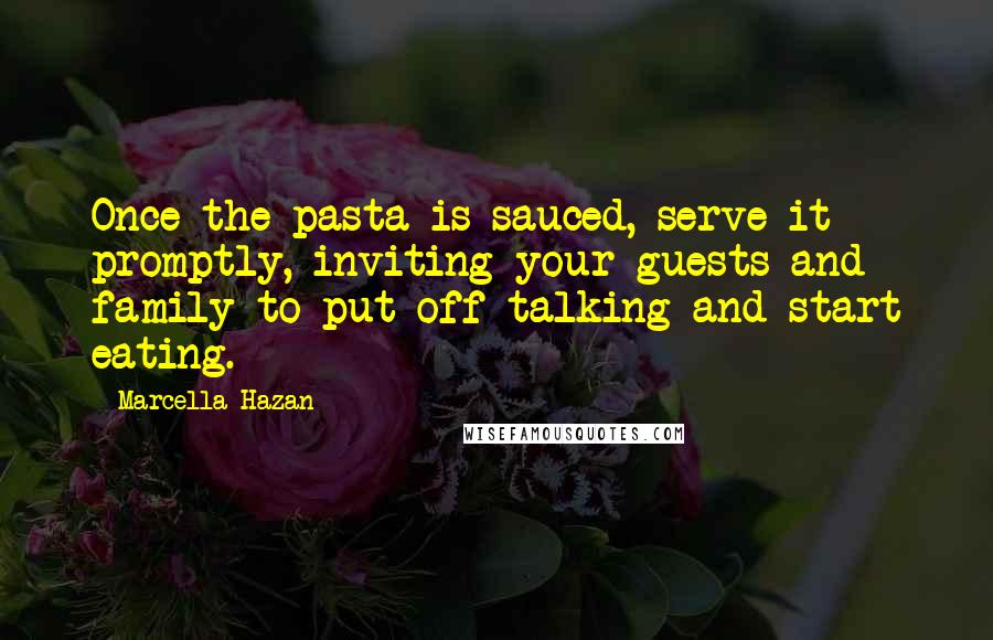 Marcella Hazan Quotes: Once the pasta is sauced, serve it promptly, inviting your guests and family to put off talking and start eating.