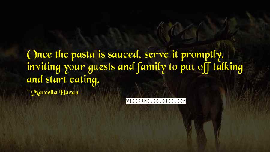 Marcella Hazan Quotes: Once the pasta is sauced, serve it promptly, inviting your guests and family to put off talking and start eating.