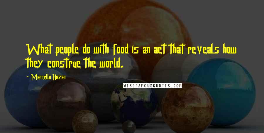 Marcella Hazan Quotes: What people do with food is an act that reveals how they construe the world.