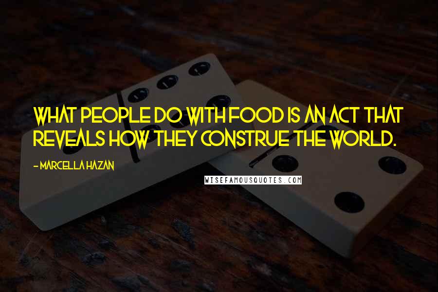 Marcella Hazan Quotes: What people do with food is an act that reveals how they construe the world.