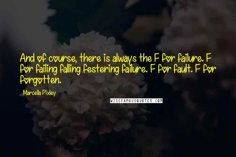 Marcella Pixley Quotes: And of course, there is always the F for failure. F for failing falling festering failure. F for fault. F for forgotten.