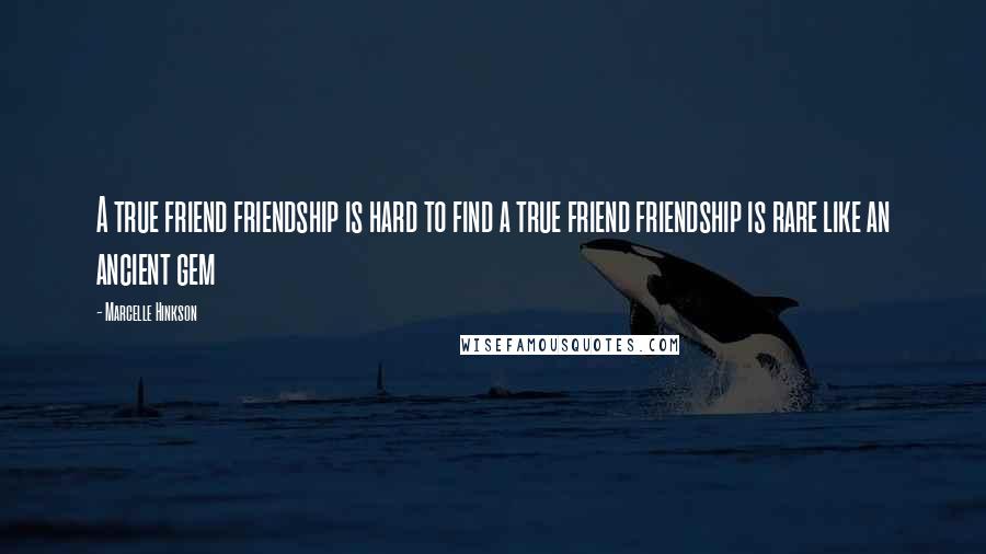 Marcelle Hinkson Quotes: A true friend friendship is hard to find a true friend friendship is rare like an ancient gem