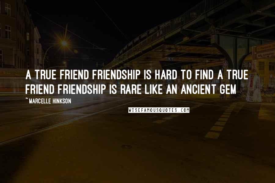 Marcelle Hinkson Quotes: A true friend friendship is hard to find a true friend friendship is rare like an ancient gem