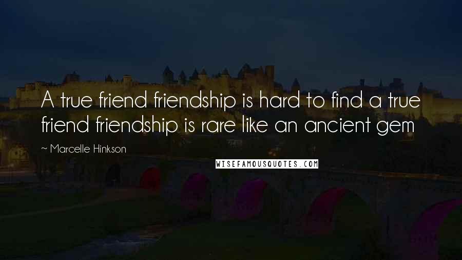 Marcelle Hinkson Quotes: A true friend friendship is hard to find a true friend friendship is rare like an ancient gem