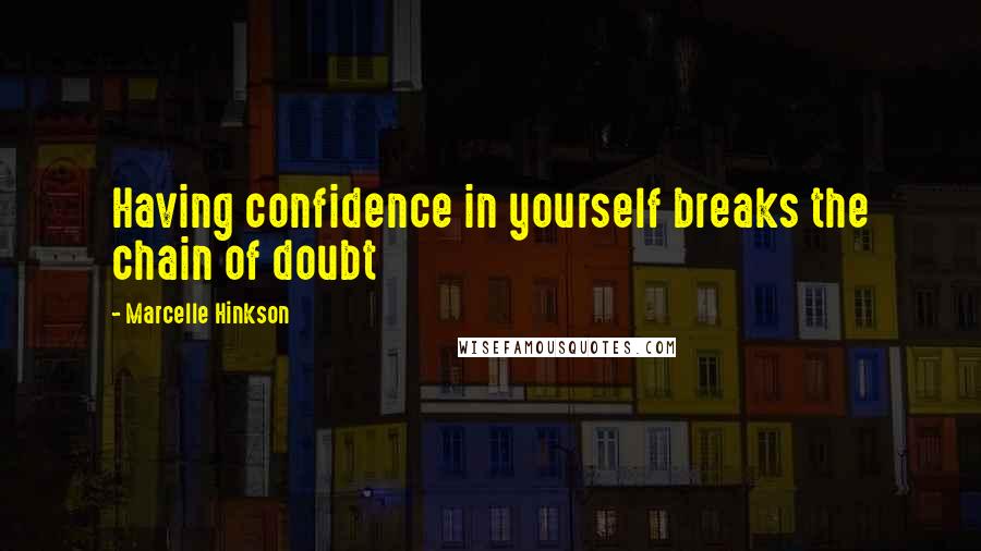 Marcelle Hinkson Quotes: Having confidence in yourself breaks the chain of doubt