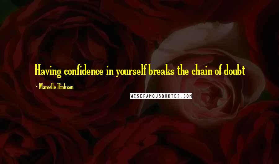 Marcelle Hinkson Quotes: Having confidence in yourself breaks the chain of doubt