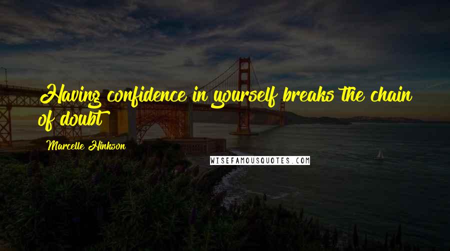 Marcelle Hinkson Quotes: Having confidence in yourself breaks the chain of doubt