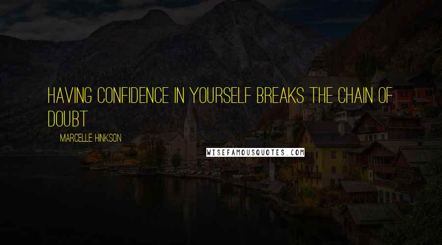 Marcelle Hinkson Quotes: Having confidence in yourself breaks the chain of doubt