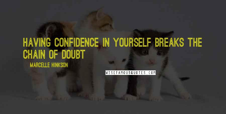 Marcelle Hinkson Quotes: Having confidence in yourself breaks the chain of doubt