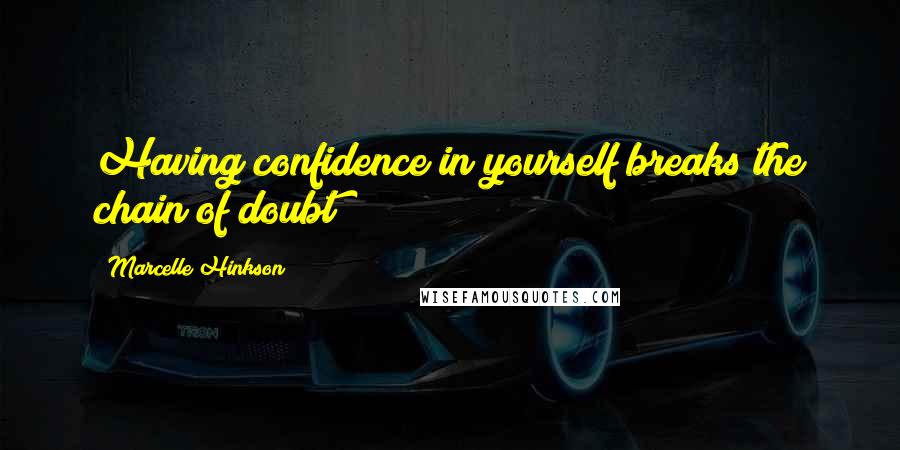 Marcelle Hinkson Quotes: Having confidence in yourself breaks the chain of doubt