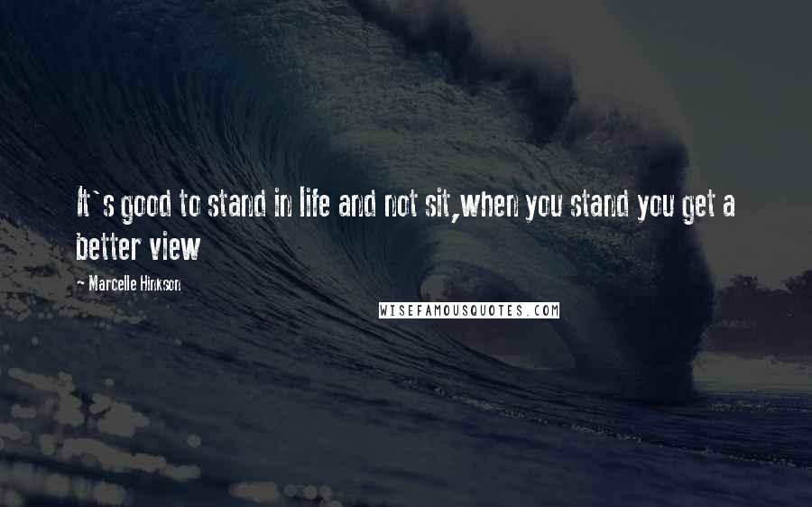 Marcelle Hinkson Quotes: It's good to stand in life and not sit,when you stand you get a better view