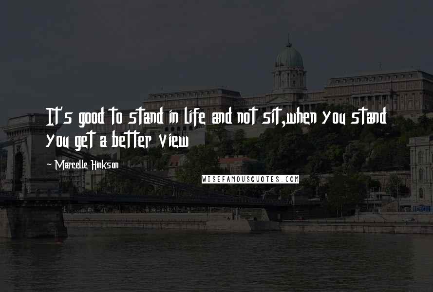 Marcelle Hinkson Quotes: It's good to stand in life and not sit,when you stand you get a better view