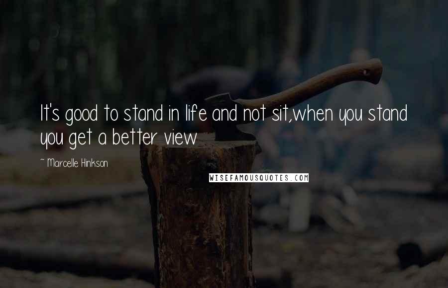 Marcelle Hinkson Quotes: It's good to stand in life and not sit,when you stand you get a better view