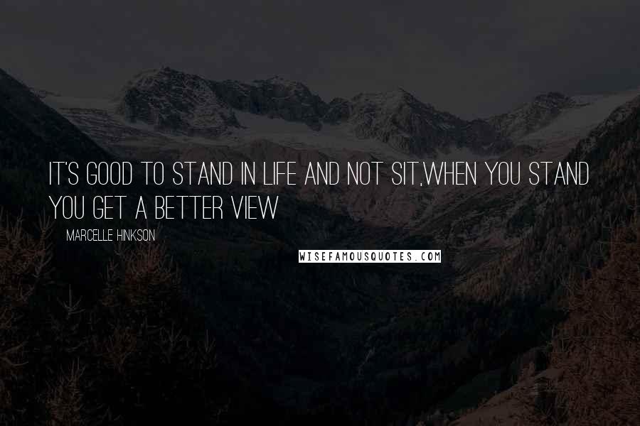 Marcelle Hinkson Quotes: It's good to stand in life and not sit,when you stand you get a better view