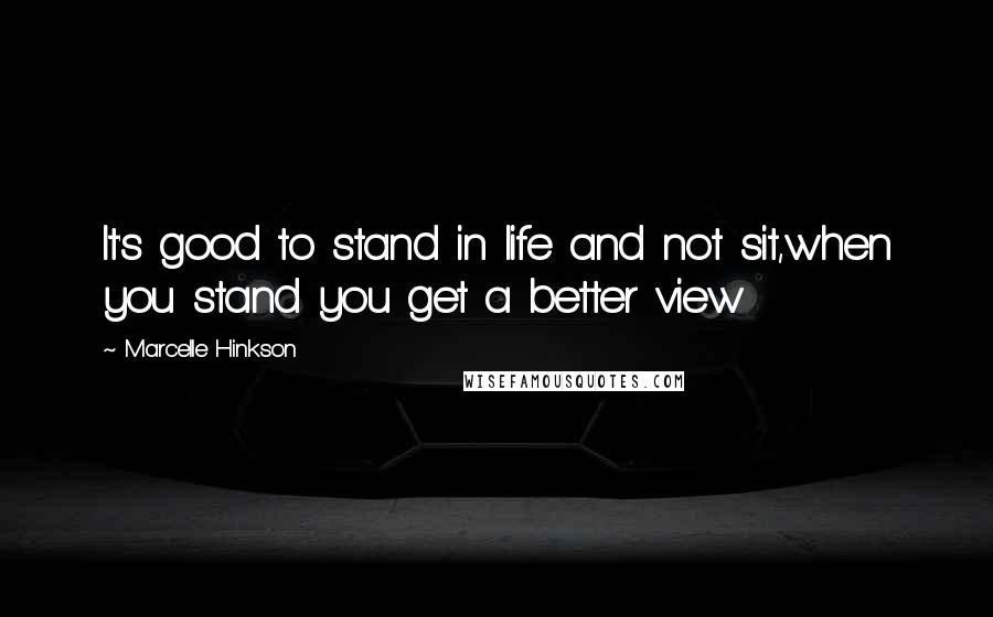 Marcelle Hinkson Quotes: It's good to stand in life and not sit,when you stand you get a better view