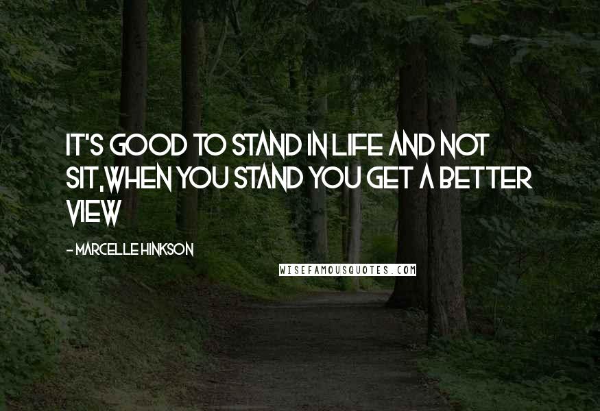 Marcelle Hinkson Quotes: It's good to stand in life and not sit,when you stand you get a better view