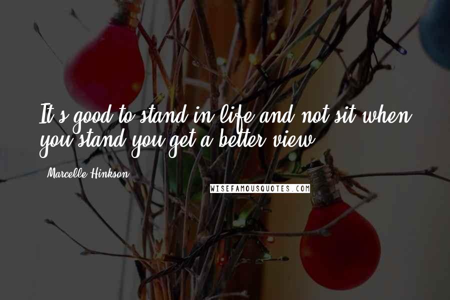 Marcelle Hinkson Quotes: It's good to stand in life and not sit,when you stand you get a better view