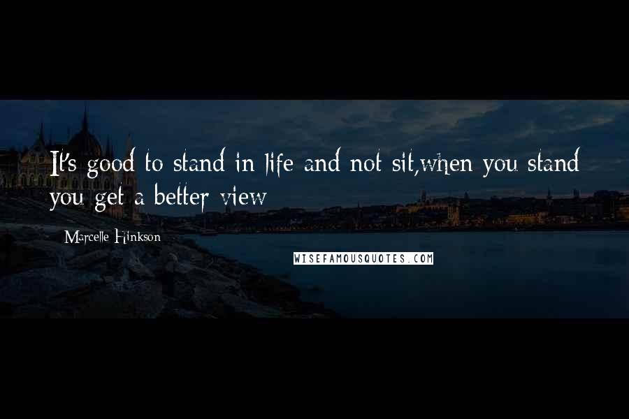 Marcelle Hinkson Quotes: It's good to stand in life and not sit,when you stand you get a better view