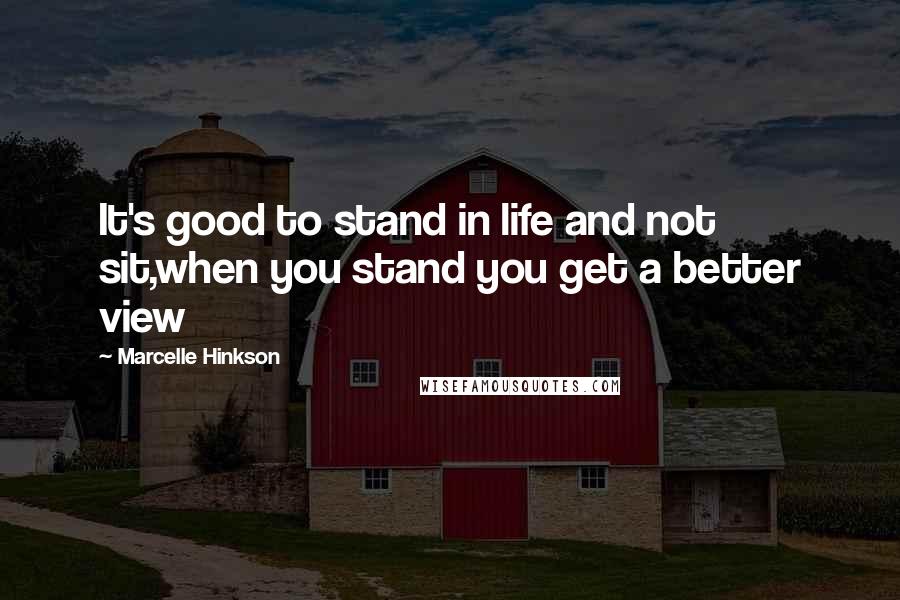 Marcelle Hinkson Quotes: It's good to stand in life and not sit,when you stand you get a better view