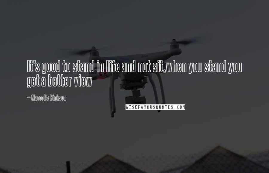 Marcelle Hinkson Quotes: It's good to stand in life and not sit,when you stand you get a better view