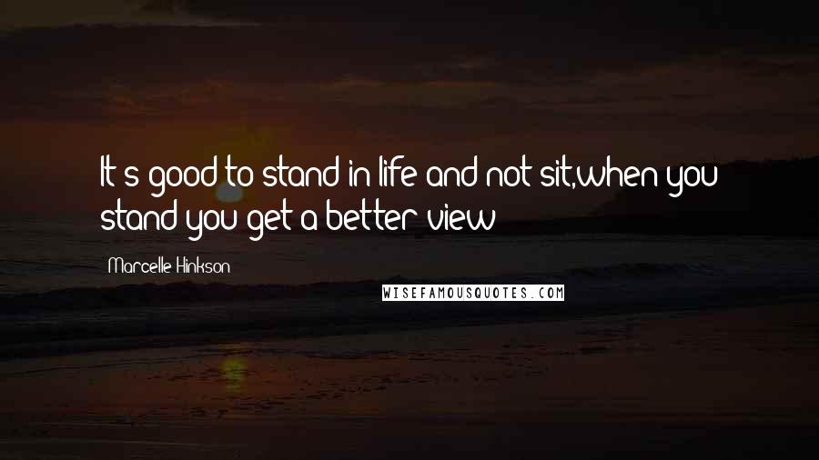 Marcelle Hinkson Quotes: It's good to stand in life and not sit,when you stand you get a better view