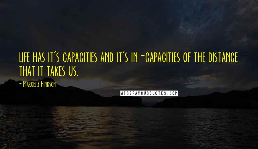 Marcelle Hinkson Quotes: life has it's capacities and it's in-capacities of the distance that it takes us.