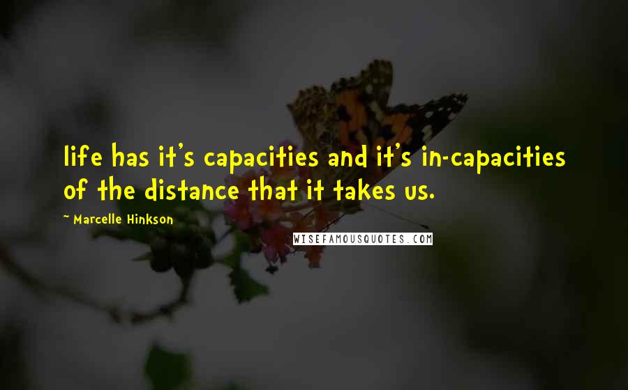 Marcelle Hinkson Quotes: life has it's capacities and it's in-capacities of the distance that it takes us.