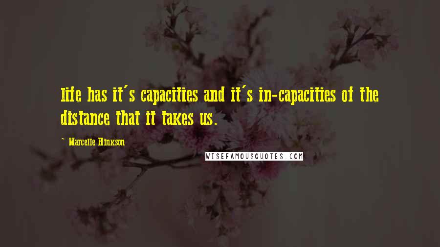 Marcelle Hinkson Quotes: life has it's capacities and it's in-capacities of the distance that it takes us.