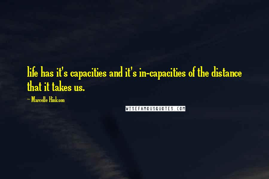 Marcelle Hinkson Quotes: life has it's capacities and it's in-capacities of the distance that it takes us.