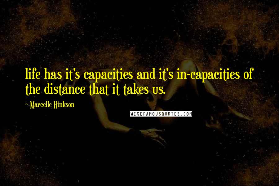 Marcelle Hinkson Quotes: life has it's capacities and it's in-capacities of the distance that it takes us.