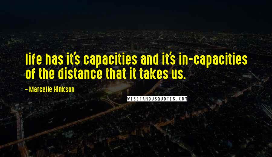 Marcelle Hinkson Quotes: life has it's capacities and it's in-capacities of the distance that it takes us.