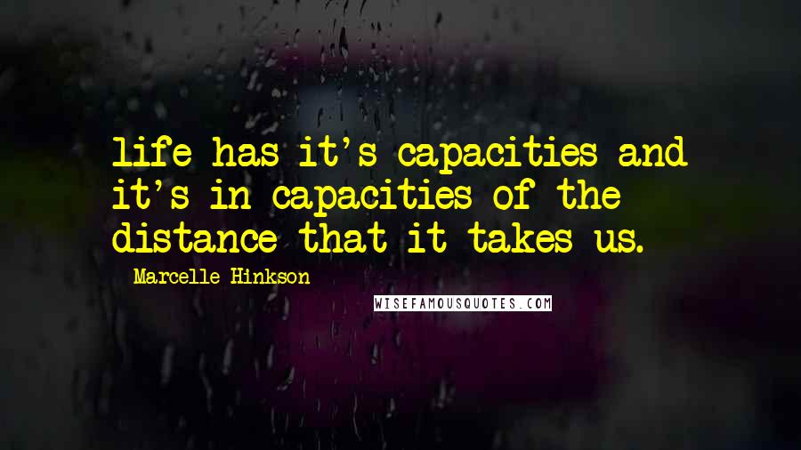 Marcelle Hinkson Quotes: life has it's capacities and it's in-capacities of the distance that it takes us.