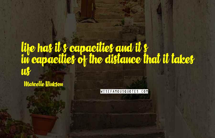 Marcelle Hinkson Quotes: life has it's capacities and it's in-capacities of the distance that it takes us.