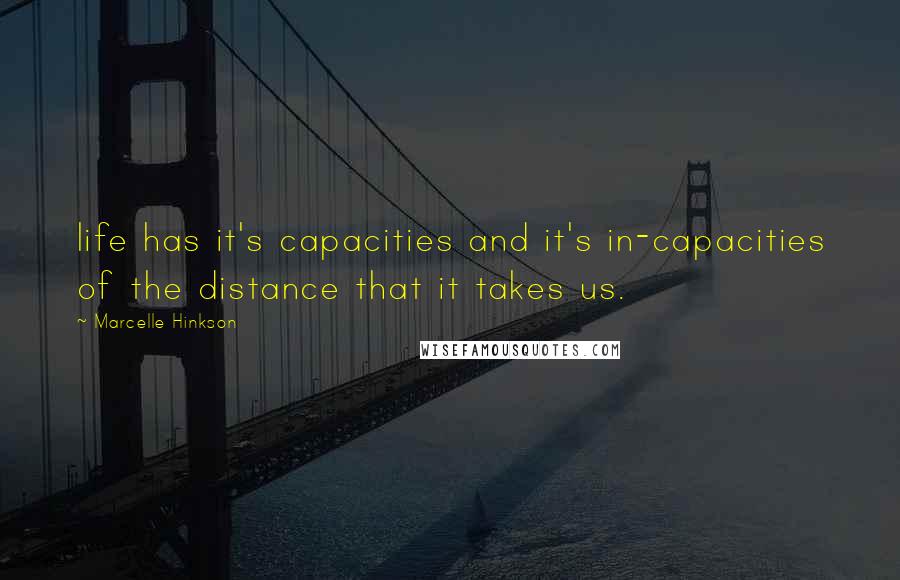 Marcelle Hinkson Quotes: life has it's capacities and it's in-capacities of the distance that it takes us.