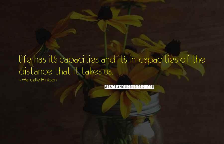 Marcelle Hinkson Quotes: life has it's capacities and it's in-capacities of the distance that it takes us.