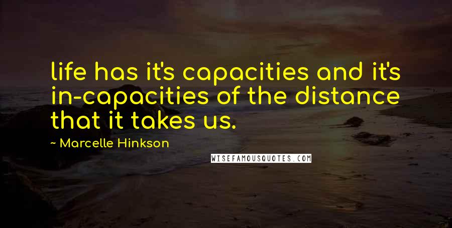 Marcelle Hinkson Quotes: life has it's capacities and it's in-capacities of the distance that it takes us.