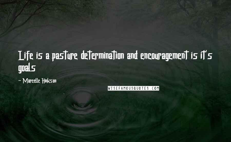 Marcelle Hinkson Quotes: Life is a pasture determination and encouragement is it's goals