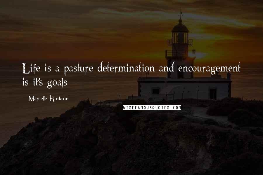 Marcelle Hinkson Quotes: Life is a pasture determination and encouragement is it's goals