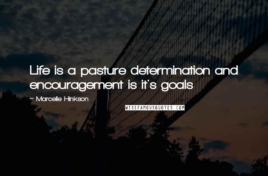 Marcelle Hinkson Quotes: Life is a pasture determination and encouragement is it's goals