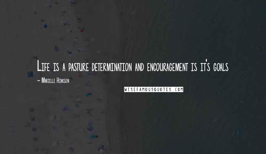 Marcelle Hinkson Quotes: Life is a pasture determination and encouragement is it's goals