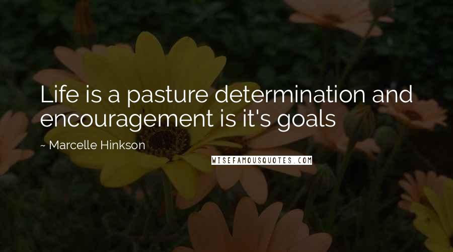 Marcelle Hinkson Quotes: Life is a pasture determination and encouragement is it's goals