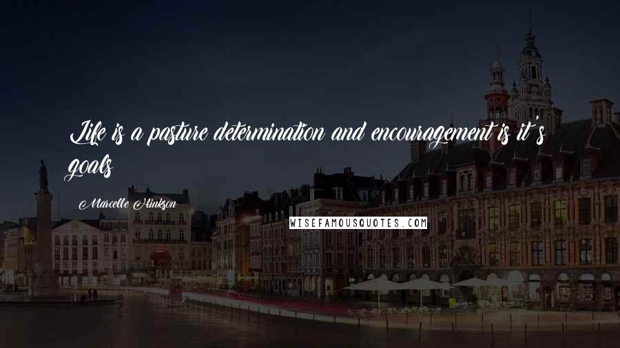 Marcelle Hinkson Quotes: Life is a pasture determination and encouragement is it's goals