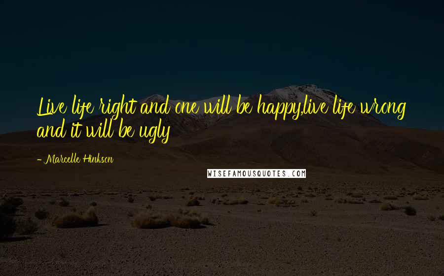 Marcelle Hinkson Quotes: Live life right and one will be happy,live life wrong and it will be ugly