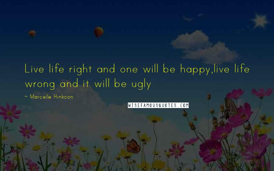 Marcelle Hinkson Quotes: Live life right and one will be happy,live life wrong and it will be ugly