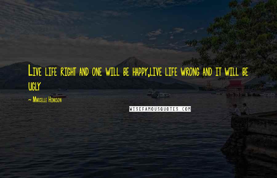Marcelle Hinkson Quotes: Live life right and one will be happy,live life wrong and it will be ugly