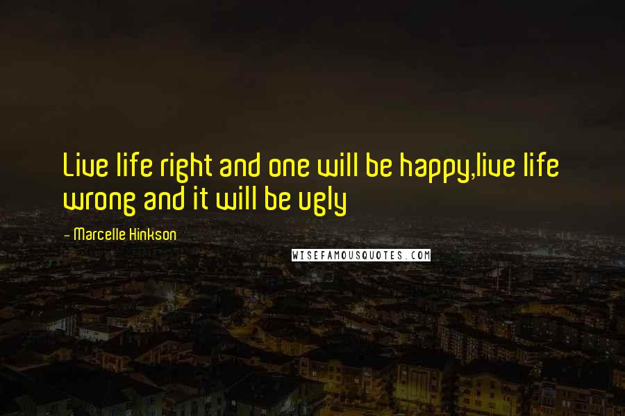 Marcelle Hinkson Quotes: Live life right and one will be happy,live life wrong and it will be ugly