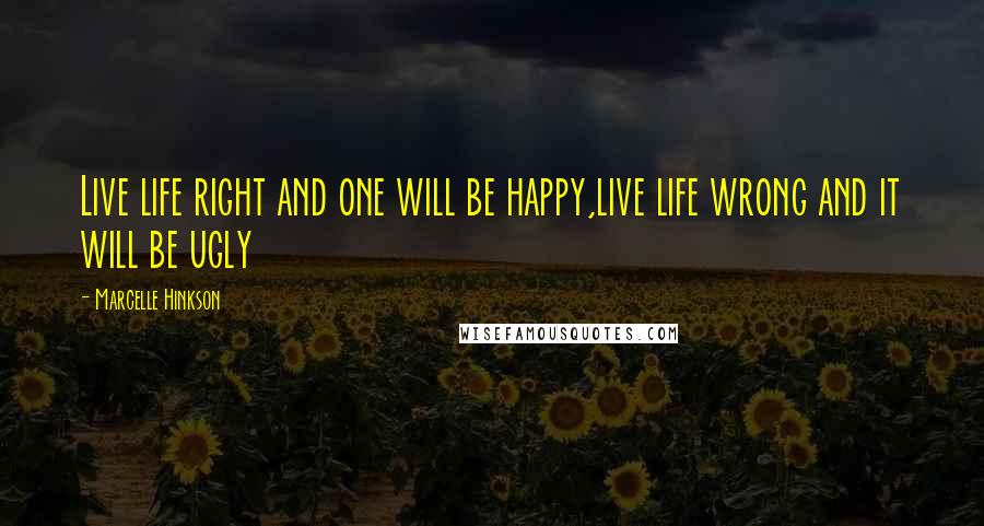 Marcelle Hinkson Quotes: Live life right and one will be happy,live life wrong and it will be ugly