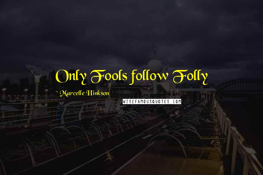 Marcelle Hinkson Quotes: Only Fools follow Folly