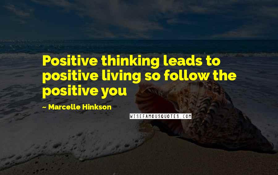 Marcelle Hinkson Quotes: Positive thinking leads to positive living so follow the positive you