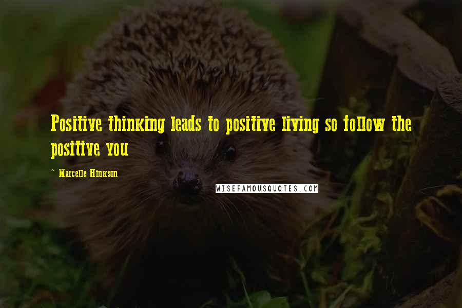 Marcelle Hinkson Quotes: Positive thinking leads to positive living so follow the positive you